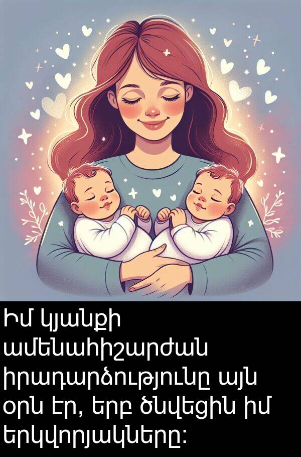 օրն: Իմ կյանքի ամենահիշարժան իրադարձությունը այն օրն էր, երբ ծնվեցին իմ երկվորյակները։
