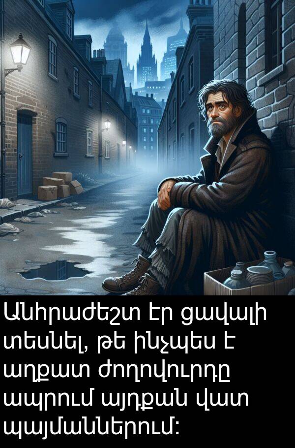 տեսնել: Անհրաժեշտ էր ցավալի տեսնել, թե ինչպես է աղքատ ժողովուրդը ապրում այդքան վատ պայմաններում: