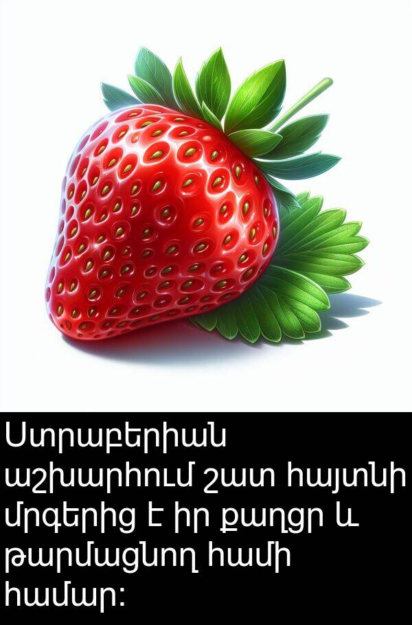 քաղցր: Ստրաբերիան աշխարհում շատ հայտնի մրգերից է իր քաղցր և թարմացնող համի համար: