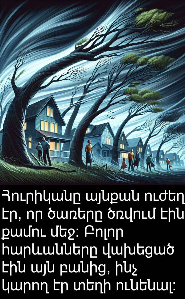 վախեցած: Հուրիկանը այնքան ուժեղ էր, որ ծառերը ծռվում էին քամու մեջ: Բոլոր հարևանները վախեցած էին այն բանից, ինչ կարող էր տեղի ունենալ: