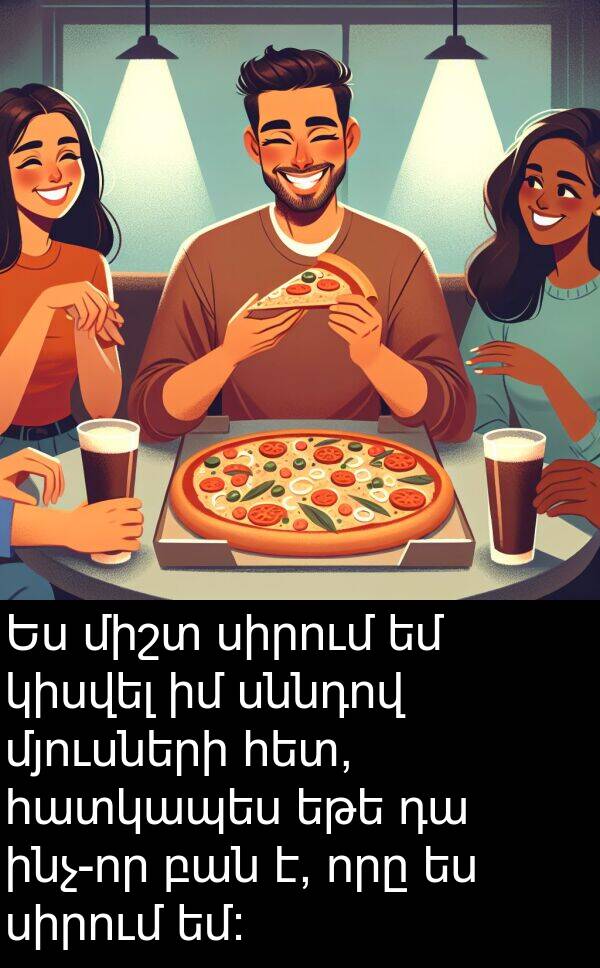 բան: Ես միշտ սիրում եմ կիսվել իմ սննդով մյուսների հետ, հատկապես եթե դա ինչ-որ բան է, որը ես սիրում եմ: