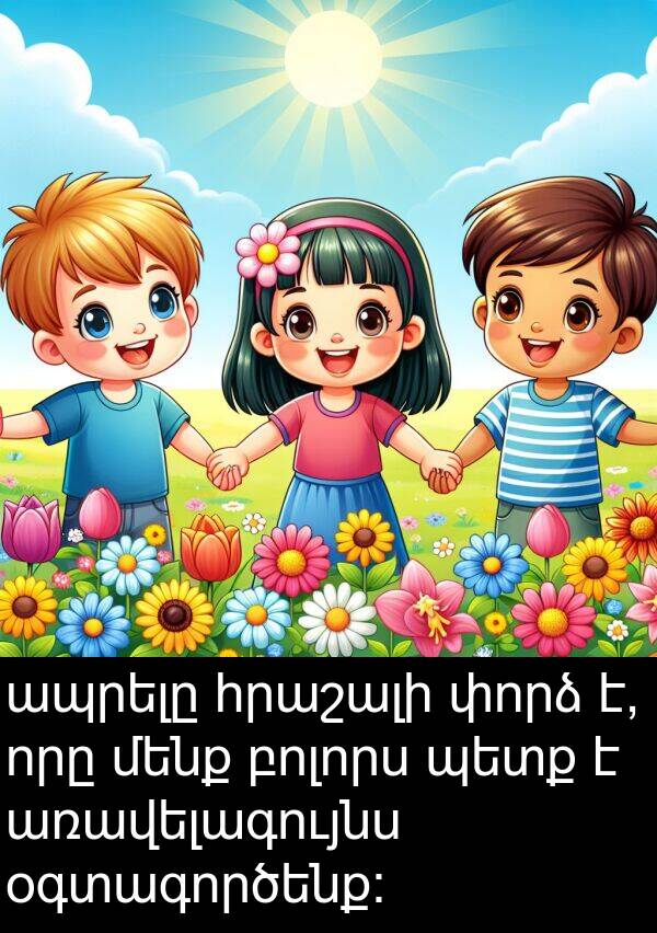 բոլորս: ապրելը հրաշալի փորձ է, որը մենք բոլորս պետք է առավելագույնս օգտագործենք: