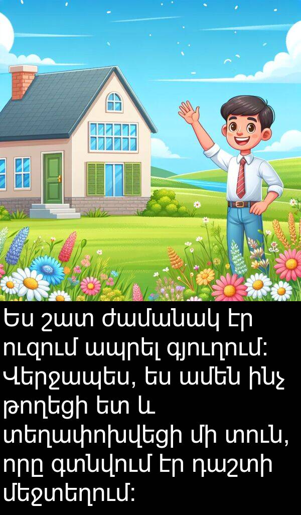 գտնվում: Ես շատ ժամանակ էր ուզում ապրել գյուղում: Վերջապես, ես ամեն ինչ թողեցի ետ և տեղափոխվեցի մի տուն, որը գտնվում էր դաշտի մեջտեղում: