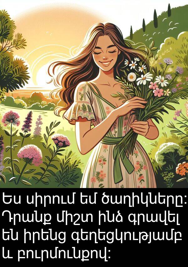 բուրմունքով։: Ես սիրում եմ ծաղիկները։ Դրանք միշտ ինձ գրավել են իրենց գեղեցկությամբ և բուրմունքով։