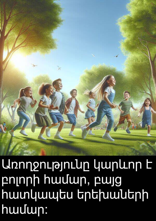 բոլորի: Առողջությունը կարևոր է բոլորի համար, բայց հատկապես երեխաների համար: