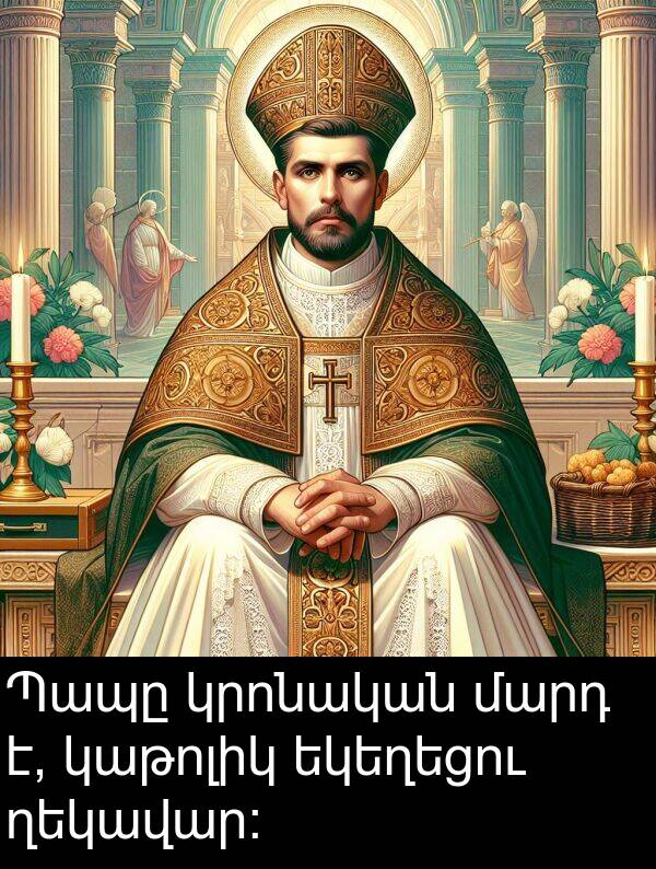 կաթոլիկ: Պապը կրոնական մարդ է, կաթոլիկ եկեղեցու ղեկավար: