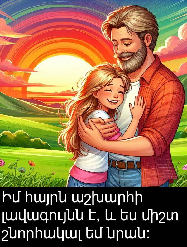 նրան: Իմ հայրն աշխարհի լավագույնն է, և ես միշտ շնորհակալ եմ նրան: