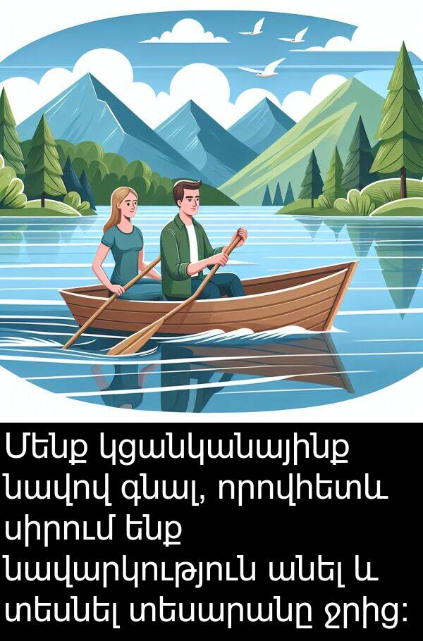գնալ: Մենք կցանկանայինք նավով գնալ, որովհետև սիրում ենք նավարկություն անել և տեսնել տեսարանը ջրից: