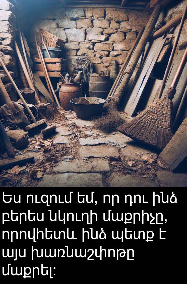 նկուղի: Ես ուզում եմ, որ դու ինձ բերես նկուղի մաքրիչը, որովհետև ինձ պետք է այս խառնաշփոթը մաքրել: