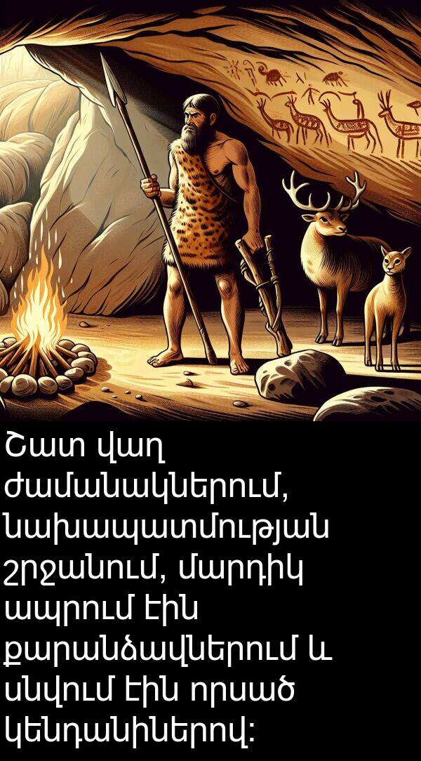 որսած: Շատ վաղ ժամանակներում, նախապատմության շրջանում, մարդիկ ապրում էին քարանձավներում և սնվում էին որսած կենդանիներով: