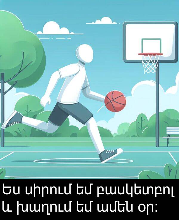 ամեն: Ես սիրում եմ բասկետբոլ և խաղում եմ ամեն օր։