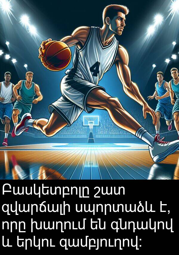 գնդակով: Բասկետբոլը շատ զվարճալի սպորտաձև է, որը խաղում են գնդակով և երկու զամբյուղով: