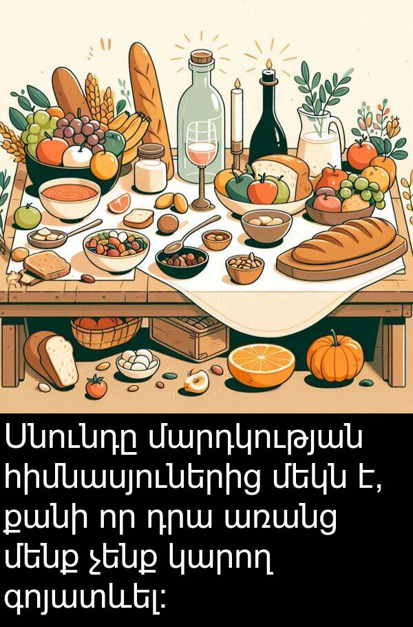 գոյատևել։: Սնունդը մարդկության հիմնասյուներից մեկն է, քանի որ դրա առանց մենք չենք կարող գոյատևել։