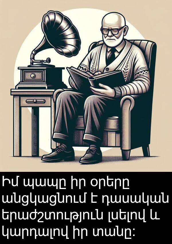 անցկացնում: Իմ պապը իր օրերը անցկացնում է դասական երաժշտություն լսելով և կարդալով իր տանը: