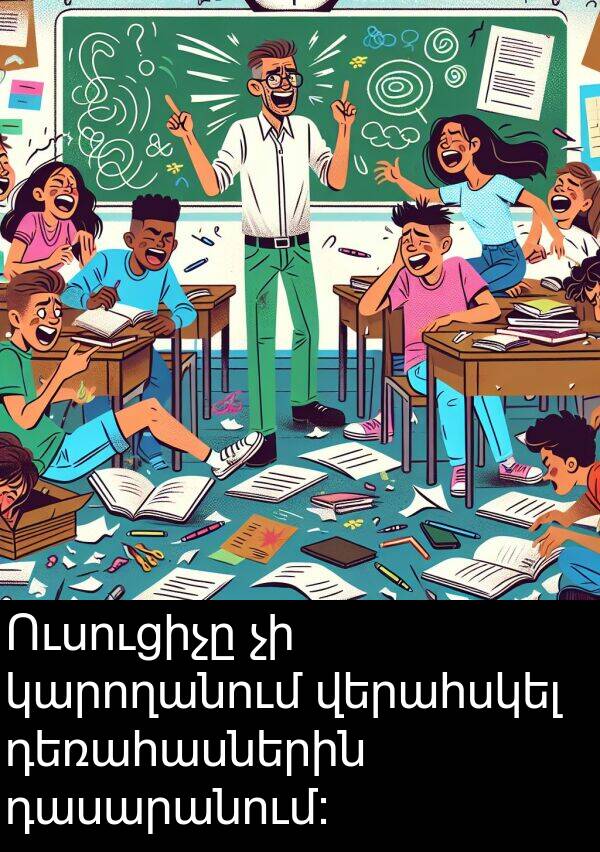 վերահսկել: Ուսուցիչը չի կարողանում վերահսկել դեռահասներին դասարանում: