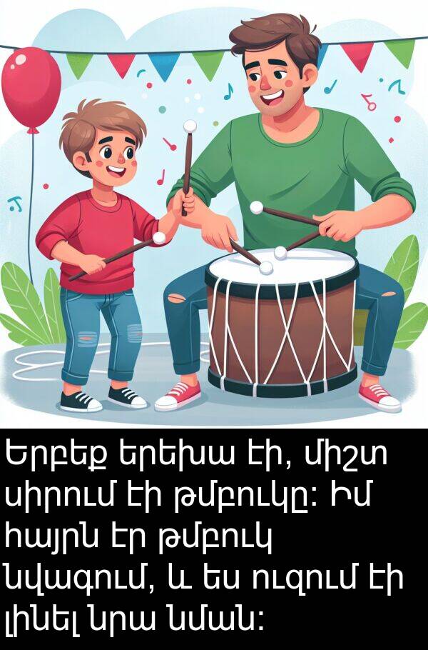 լինել: Երբեք երեխա էի, միշտ սիրում էի թմբուկը: Իմ հայրն էր թմբուկ նվագում, և ես ուզում էի լինել նրա նման: