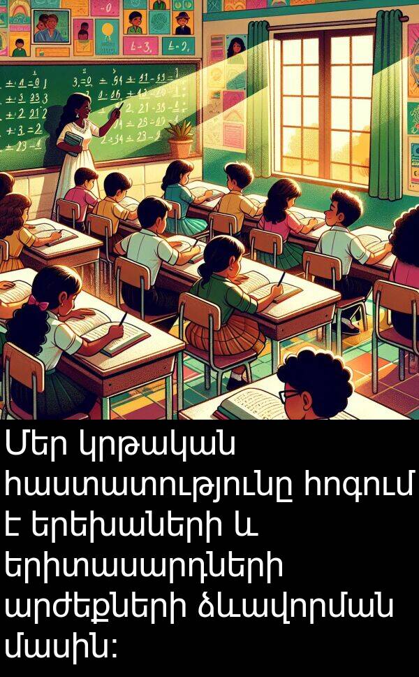 ձևավորման: Մեր կրթական հաստատությունը հոգում է երեխաների և երիտասարդների արժեքների ձևավորման մասին: