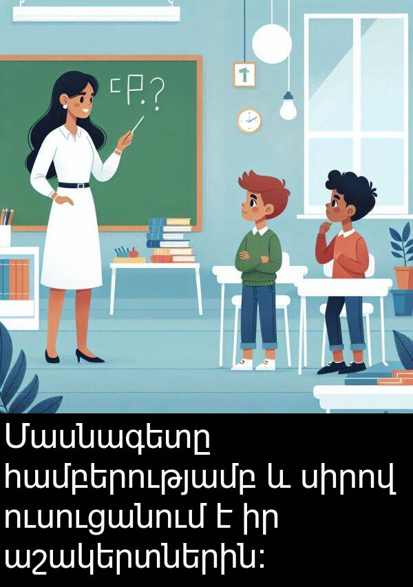 համբերությամբ: Մասնագետը համբերությամբ և սիրով ուսուցանում է իր աշակերտներին: