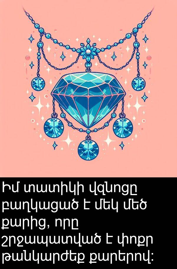 քարերով: Իմ տատիկի վզնոցը բաղկացած է մեկ մեծ քարից, որը շրջապատված է փոքր թանկարժեք քարերով: