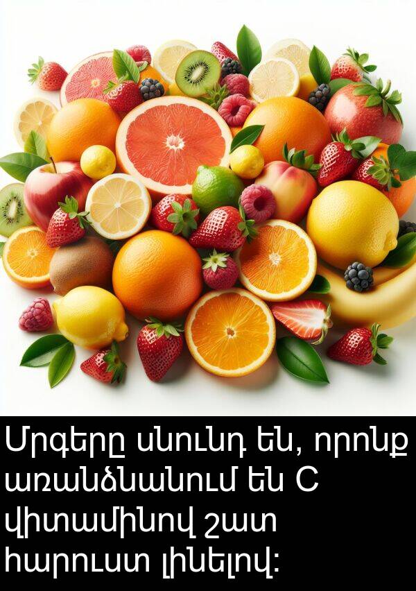 լինելով։: Մրգերը սնունդ են, որոնք առանձնանում են C վիտամինով շատ հարուստ լինելով։