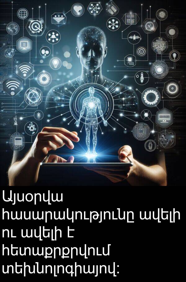 տեխնոլոգիայով։: Այսօրվա հասարակությունը ավելի ու ավելի է հետաքրքրվում տեխնոլոգիայով։