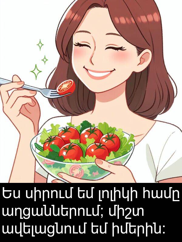 աղցաններում: Ես սիրում եմ լոլիկի համը աղցաններում; միշտ ավելացնում եմ իմերին: