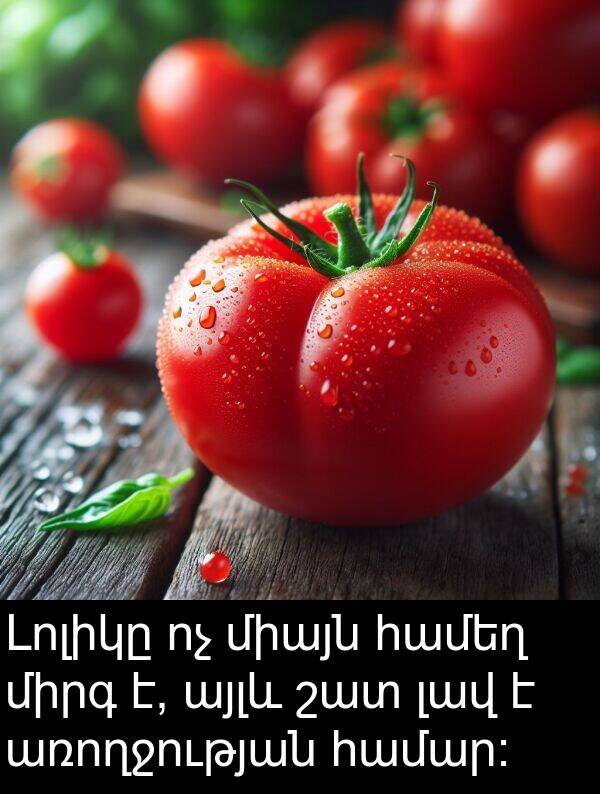 համեղ: Լոլիկը ոչ միայն համեղ միրգ է, այլև շատ լավ է առողջության համար։