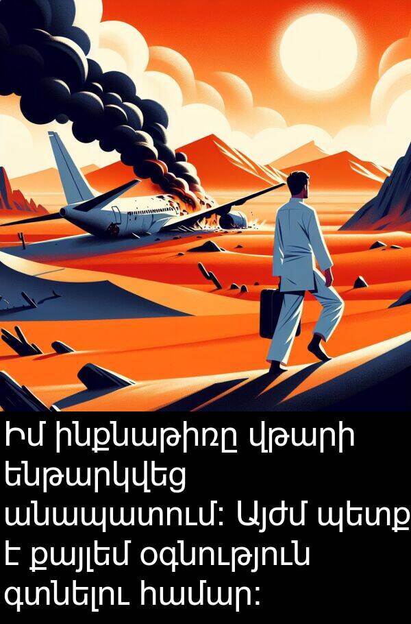 գտնելու: Իմ ինքնաթիռը վթարի ենթարկվեց անապատում: Այժմ պետք է քայլեմ օգնություն գտնելու համար: