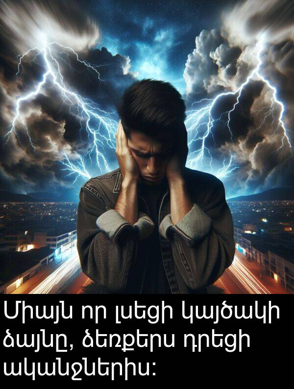 ձեռքերս: Միայն որ լսեցի կայծակի ձայնը, ձեռքերս դրեցի ականջներիս։