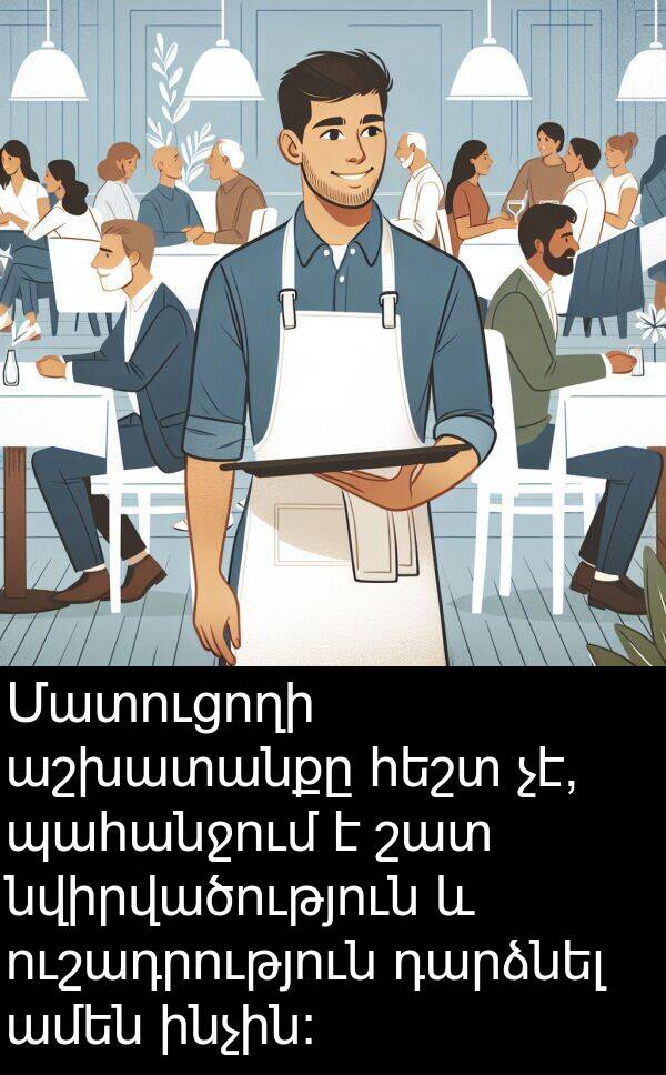ինչին: Մատուցողի աշխատանքը հեշտ չէ, պահանջում է շատ նվիրվածություն և ուշադրություն դարձնել ամեն ինչին: