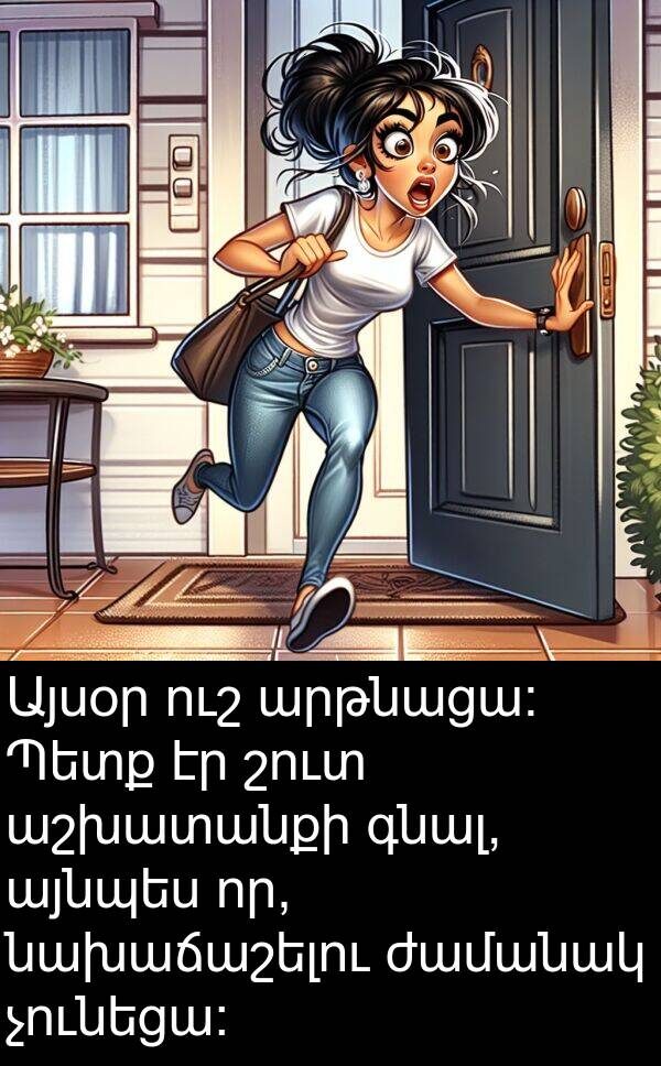 այնպես: Այսօր ուշ արթնացա։ Պետք էր շուտ աշխատանքի գնալ, այնպես որ, նախաճաշելու ժամանակ չունեցա։