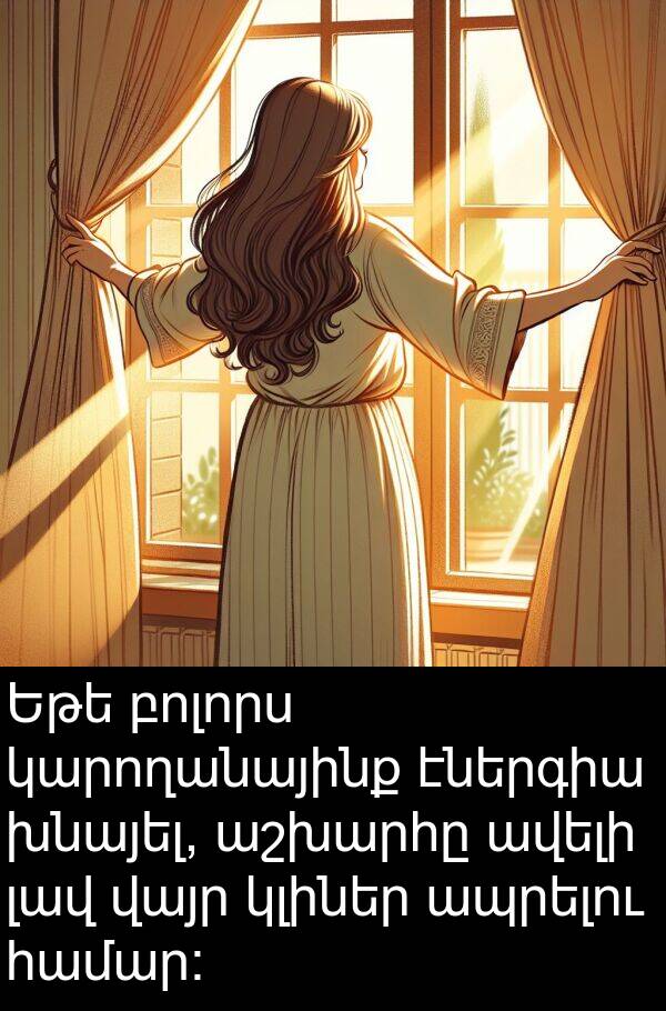 բոլորս: Եթե բոլորս կարողանայինք էներգիա խնայել, աշխարհը ավելի լավ վայր կլիներ ապրելու համար։