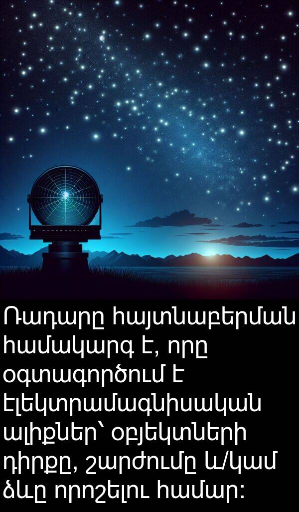 օգտագործում: Ռադարը հայտնաբերման համակարգ է, որը օգտագործում է էլեկտրամագնիսական ալիքներ՝ օբյեկտների դիրքը, շարժումը և/կամ ձևը որոշելու համար։