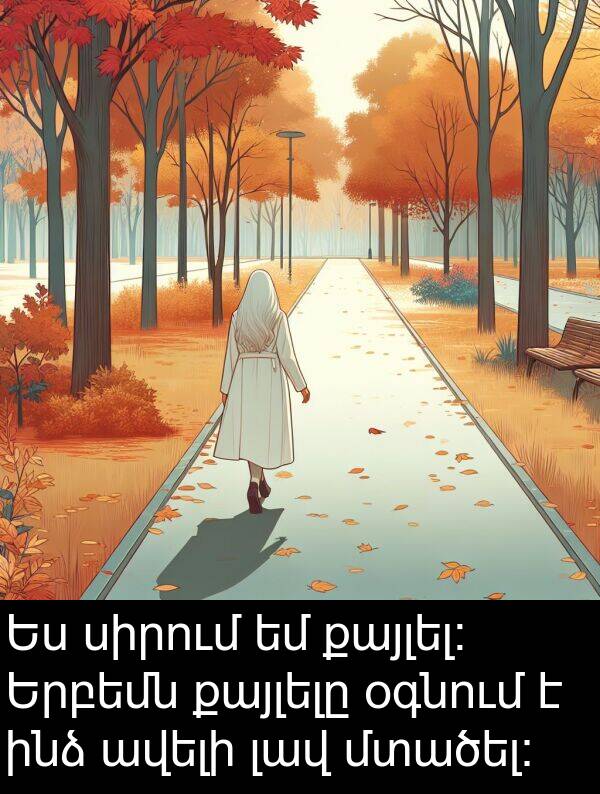 քայլել։: Ես սիրում եմ քայլել։ Երբեմն քայլելը օգնում է ինձ ավելի լավ մտածել։