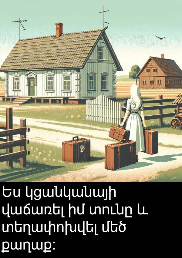 քաղաք: Ես կցանկանայի վաճառել իմ տունը և տեղափոխվել մեծ քաղաք: