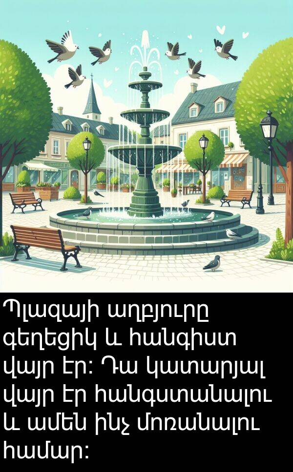 կատարյալ: Պլազայի աղբյուրը գեղեցիկ և հանգիստ վայր էր։ Դա կատարյալ վայր էր հանգստանալու և ամեն ինչ մոռանալու համար։