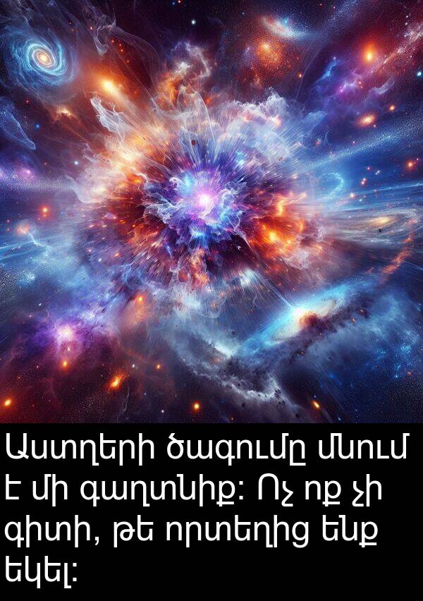 ծագումը: Աստղերի ծագումը մնում է մի գաղտնիք: Ոչ ոք չի գիտի, թե որտեղից ենք եկել: