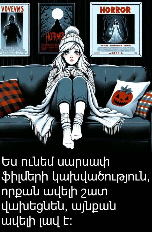 ֆիլմերի: Ես ունեմ սարսափ ֆիլմերի կախվածություն, որքան ավելի շատ վախեցնեն, այնքան ավելի լավ է: