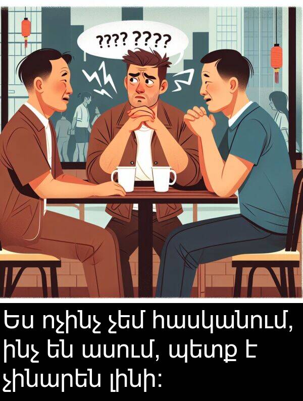 ինչ: Ես ոչինչ չեմ հասկանում, ինչ են ասում, պետք է չինարեն լինի։