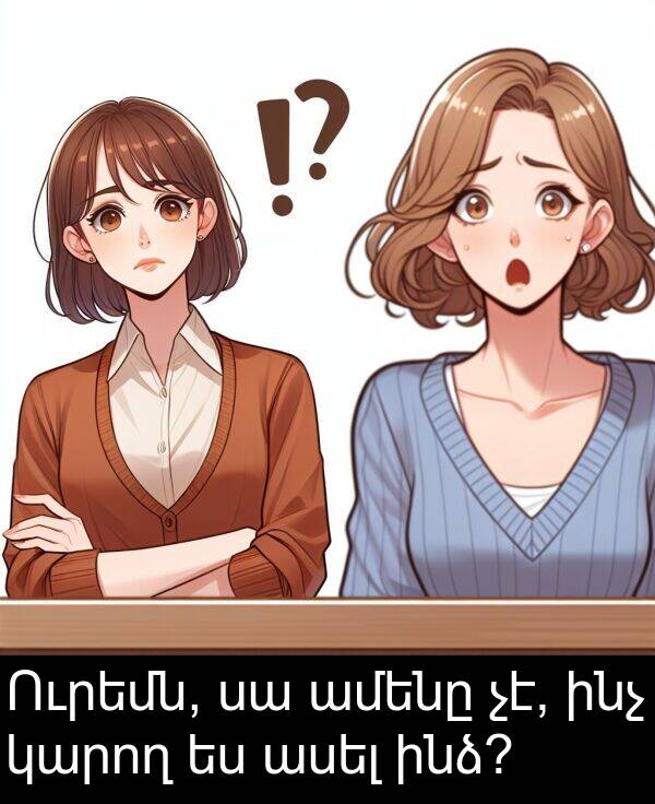 ինչ: Ուրեմն, սա ամենը չէ, ինչ կարող ես ասել ինձ?