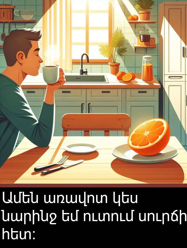 նարինջ: Ամեն առավոտ կես նարինջ եմ ուտում սուրճի հետ: