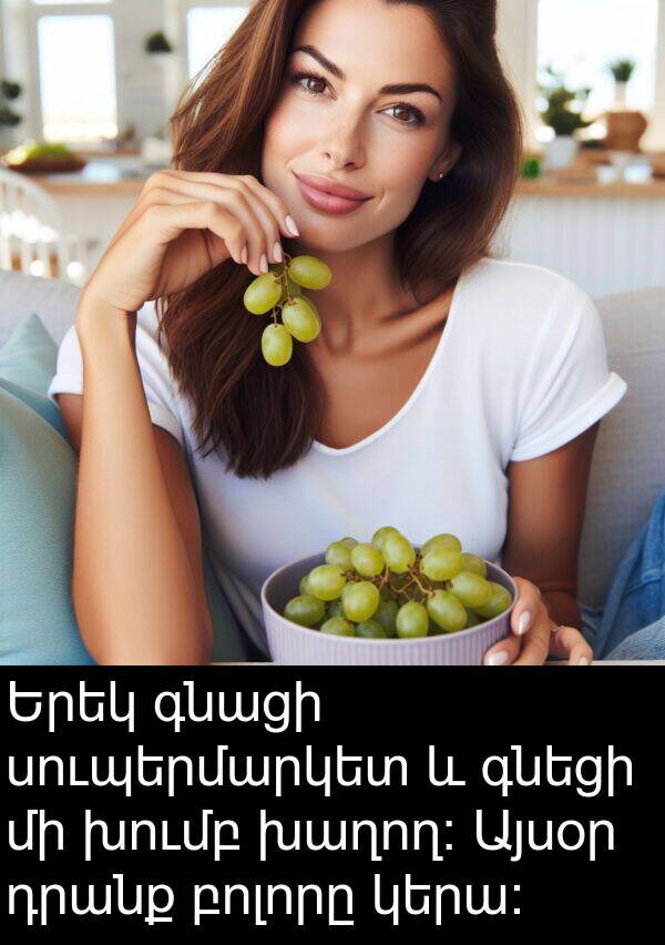 դրանք: Երեկ գնացի սուպերմարկետ և գնեցի մի խումբ խաղող։ Այսօր դրանք բոլորը կերա։
