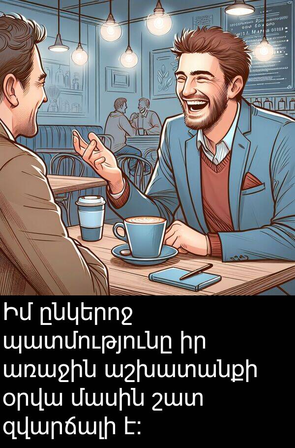 պատմությունը: Իմ ընկերոջ պատմությունը իր առաջին աշխատանքի օրվա մասին շատ զվարճալի է: