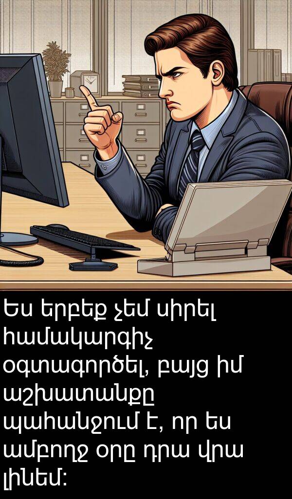 համակարգիչ: Ես երբեք չեմ սիրել համակարգիչ օգտագործել, բայց իմ աշխատանքը պահանջում է, որ ես ամբողջ օրը դրա վրա լինեմ: