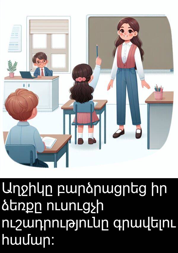 ձեռքը: Աղջիկը բարձրացրեց իր ձեռքը ուսուցչի ուշադրությունը գրավելու համար: