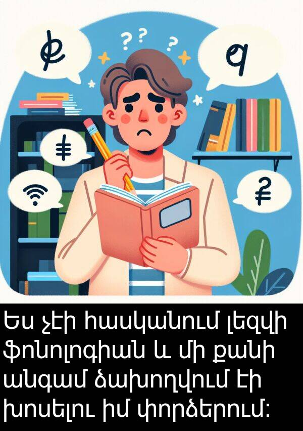 ձախողվում: Ես չէի հասկանում լեզվի ֆոնոլոգիան և մի քանի անգամ ձախողվում էի խոսելու իմ փորձերում: