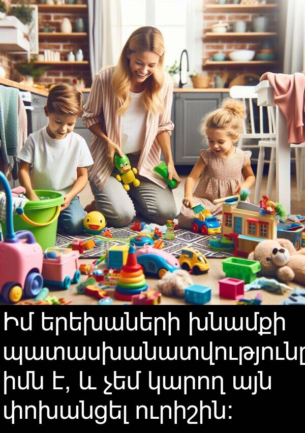 իմն: Իմ երեխաների խնամքի պատասխանատվությունը իմն է, և չեմ կարող այն փոխանցել ուրիշին: