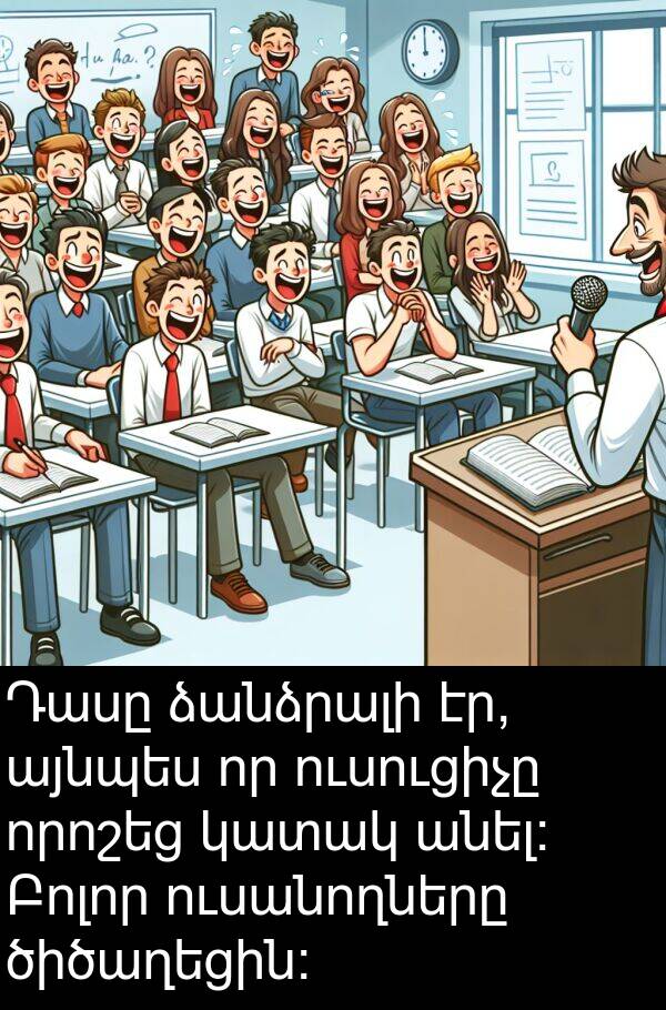 այնպես: Դասը ձանձրալի էր, այնպես որ ուսուցիչը որոշեց կատակ անել: Բոլոր ուսանողները ծիծաղեցին: