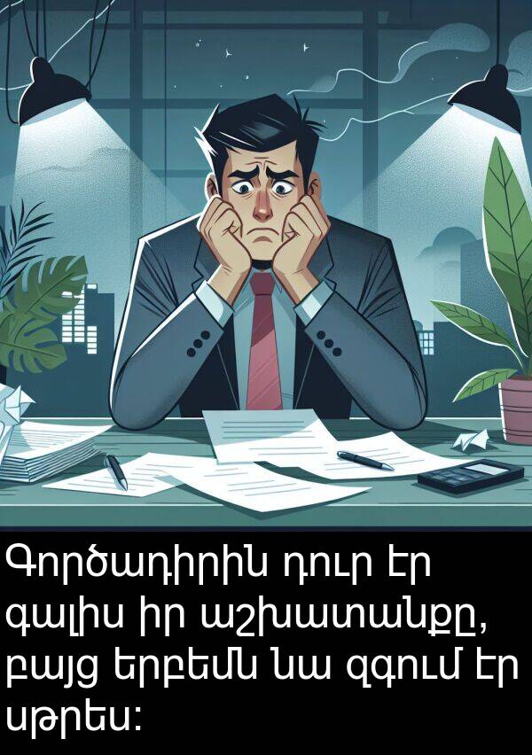 գալիս: Գործադիրին դուր էր գալիս իր աշխատանքը, բայց երբեմն նա զգում էր սթրես։