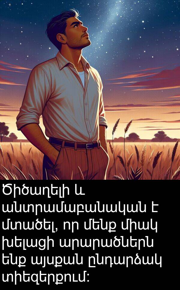 ընդարձակ: Ծիծաղելի և անտրամաբանական է մտածել, որ մենք միակ խելացի արարածներն ենք այսքան ընդարձակ տիեզերքում: